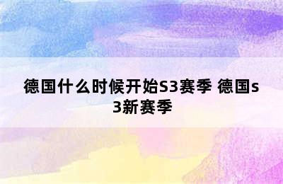 德国什么时候开始S3赛季 德国s3新赛季